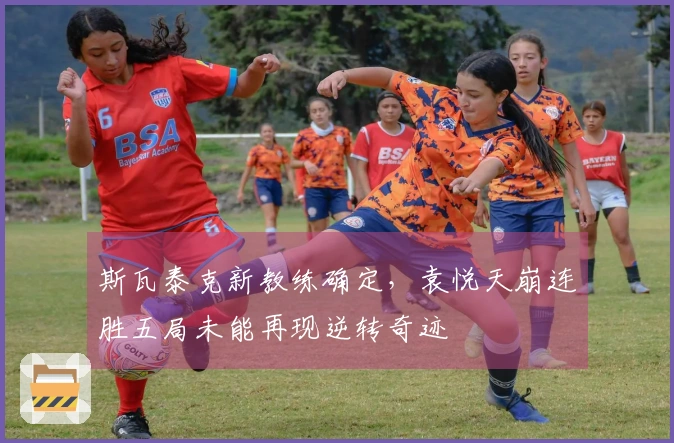 斯瓦泰克新教练确定，袁悦天崩连胜五局未能再现逆转奇迹