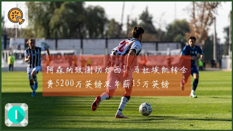 阿森纳致谢切尔西！马杜埃凯转会费5200万英镑及年薪15万英镑