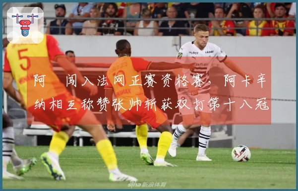 阿昺闯入法网正赛资格赛，阿卡辛纳相互称赞张帅斩获双打第十八冠