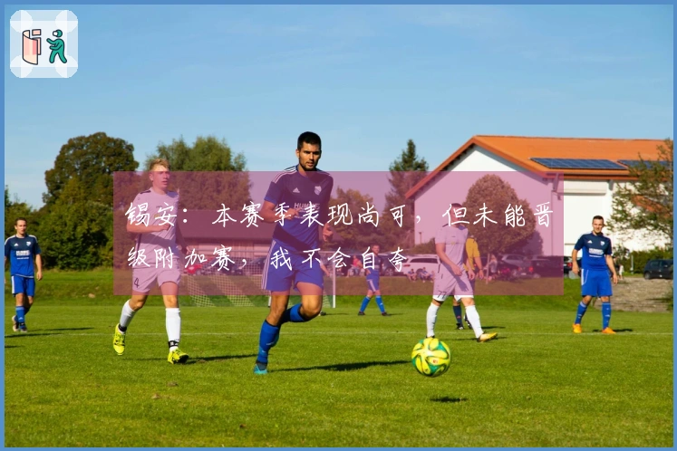 锡安：本赛季表现尚可，但未能晋级附加赛，我不会自夸