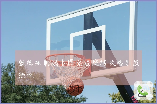 教练绘制战术图竟成烧烤攻略引发热议