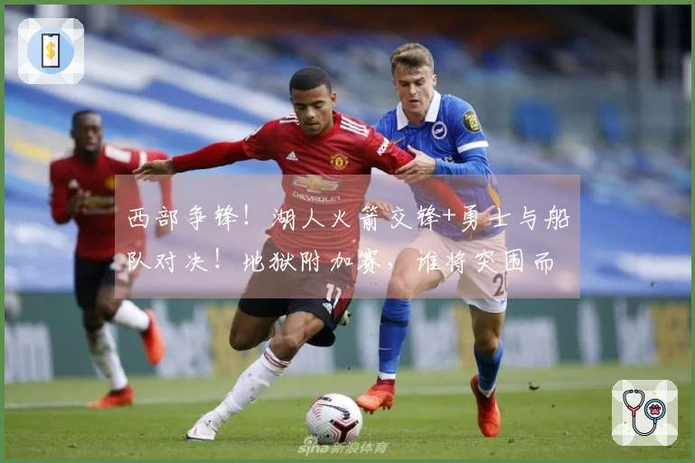 西部争锋！湖人火箭交锋+勇士与船队对决！地狱附加赛，谁将突围而出？