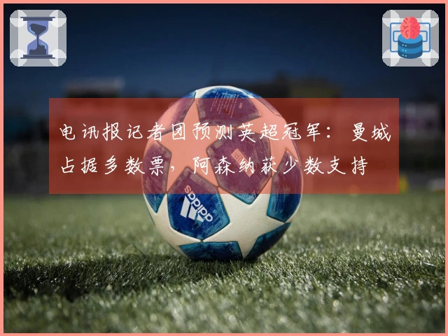 电讯报记者团预测英超冠军：曼城占据多数票，阿森纳获少数支持