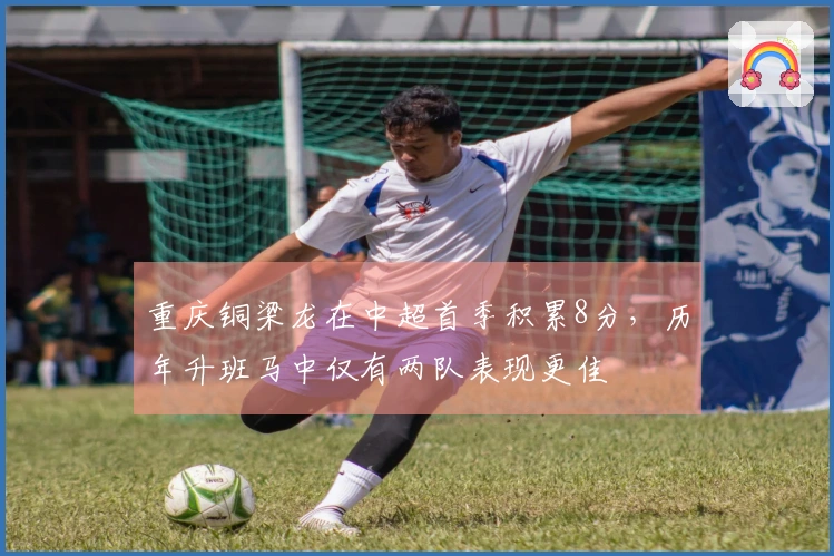 重庆铜梁龙在中超首季积累8分，历年升班马中仅有两队表现更佳