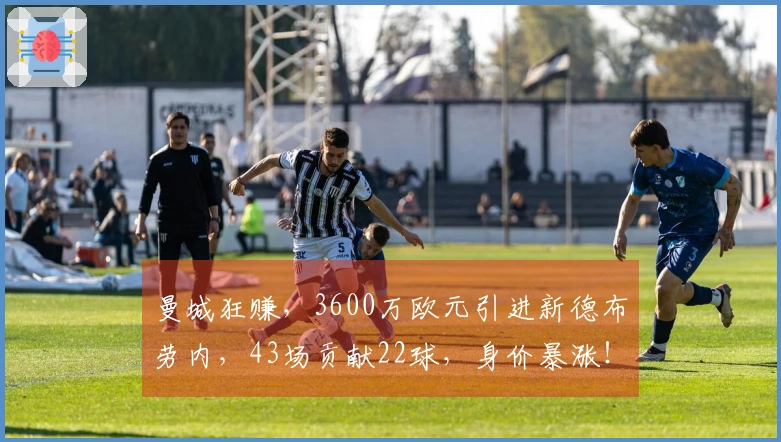 曼城狂赚，3600万欧元引进新德布劳内，43场贡献22球，身价暴涨！