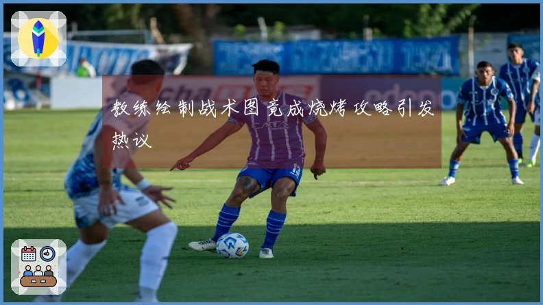 教练绘制战术图竟成烧烤攻略引发热议