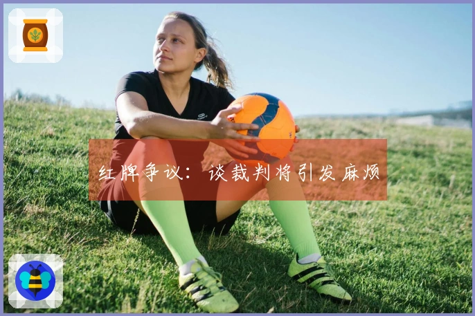 红牌争议：谈裁判将引发麻烦