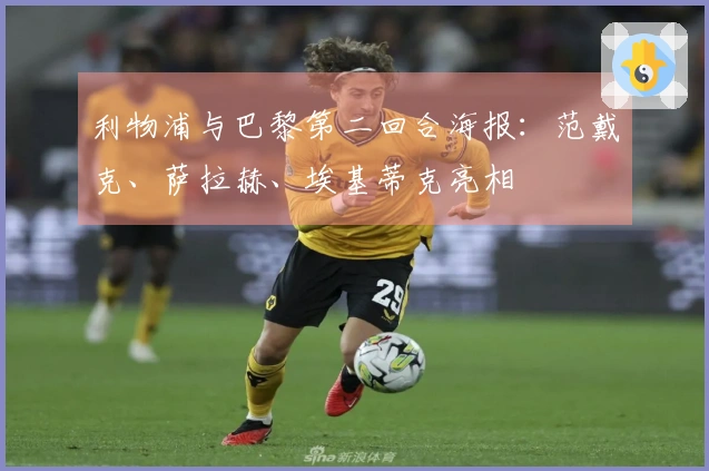 利物浦与巴黎第二回合海报：范戴克、萨拉赫、埃基蒂克亮相