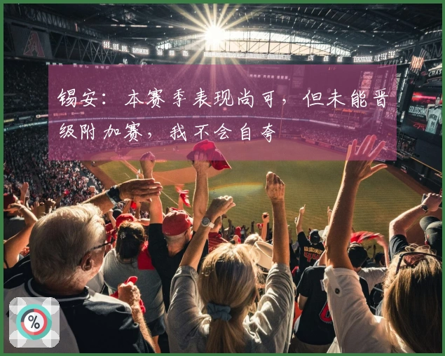 锡安：本赛季表现尚可，但未能晋级附加赛，我不会自夸