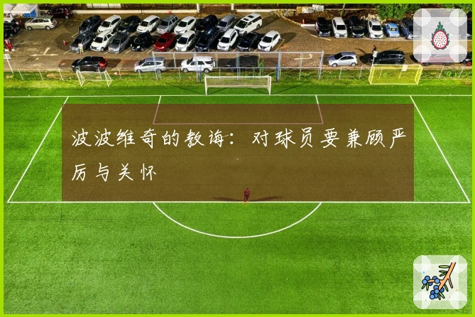 波波维奇的教诲：对球员要兼顾严厉与关怀